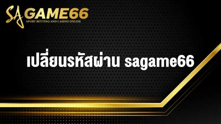 เปลี่ยนรหัสผ่าน sagame66